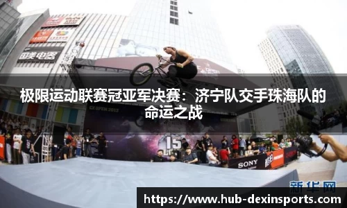 极限运动联赛冠亚军决赛：济宁队交手珠海队的命运之战