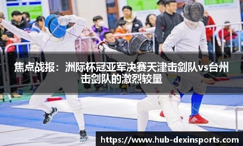 焦点战报：洲际杯冠亚军决赛天津击剑队vs台州击剑队的激烈较量
