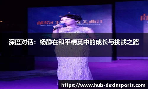 深度对话：杨静在和平精英中的成长与挑战之路