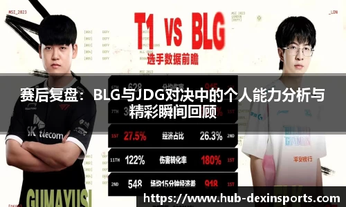 赛后复盘：BLG与JDG对决中的个人能力分析与精彩瞬间回顾